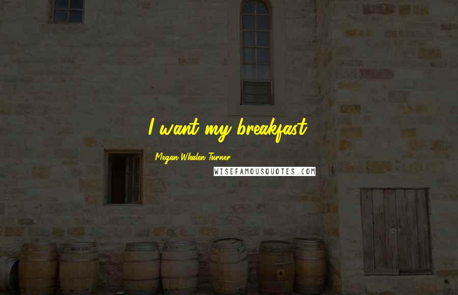 Megan Whalen Turner Quotes: I want my breakfast.