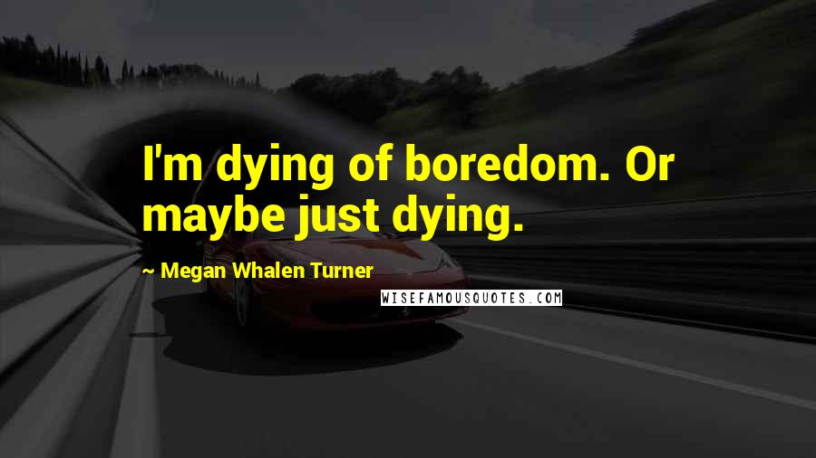 Megan Whalen Turner Quotes: I'm dying of boredom. Or maybe just dying.