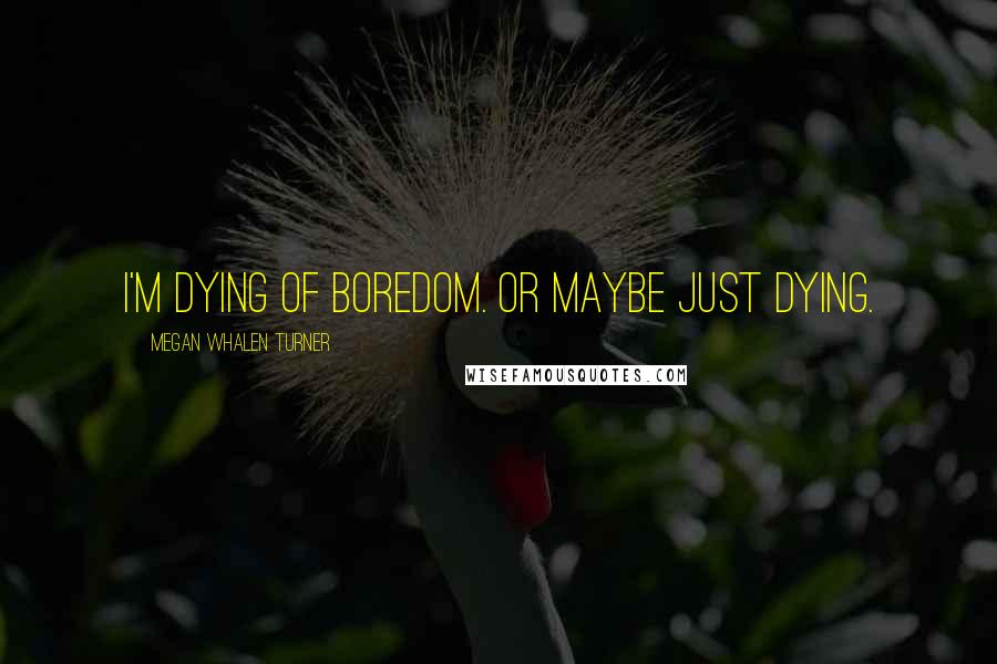 Megan Whalen Turner Quotes: I'm dying of boredom. Or maybe just dying.