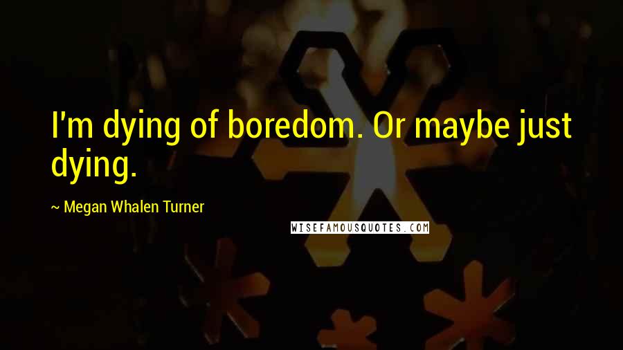 Megan Whalen Turner Quotes: I'm dying of boredom. Or maybe just dying.