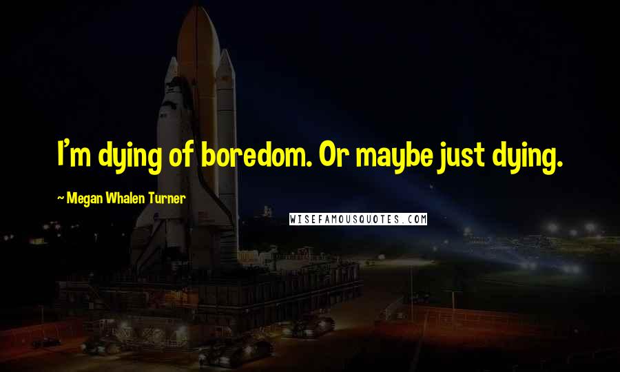 Megan Whalen Turner Quotes: I'm dying of boredom. Or maybe just dying.