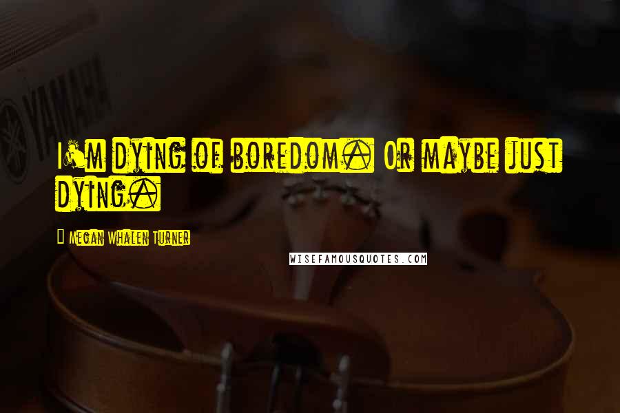 Megan Whalen Turner Quotes: I'm dying of boredom. Or maybe just dying.