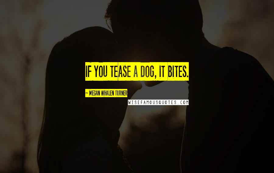 Megan Whalen Turner Quotes: if you tease a dog, it bites.