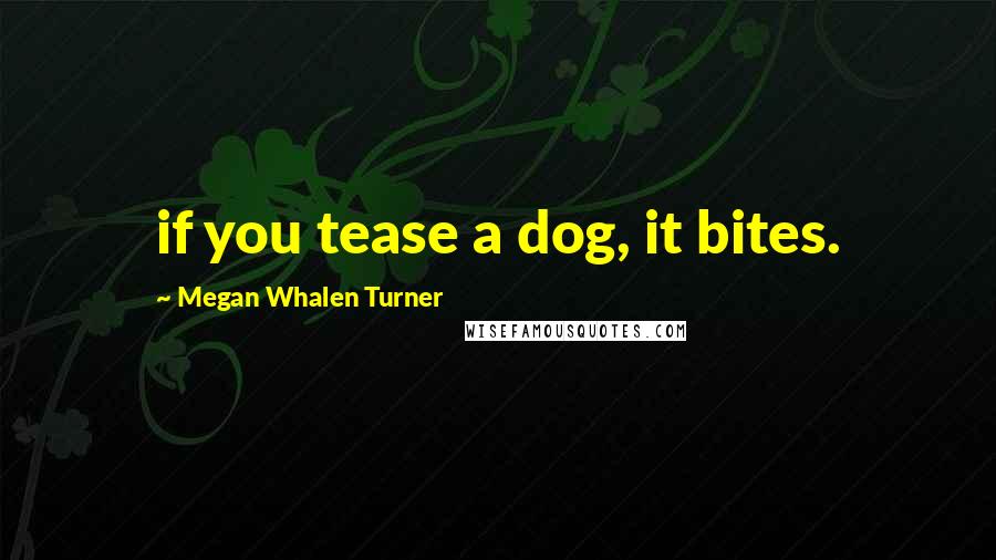 Megan Whalen Turner Quotes: if you tease a dog, it bites.