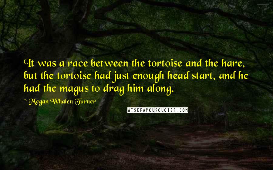 Megan Whalen Turner Quotes: It was a race between the tortoise and the hare, but the tortoise had just enough head start, and he had the magus to drag him along.