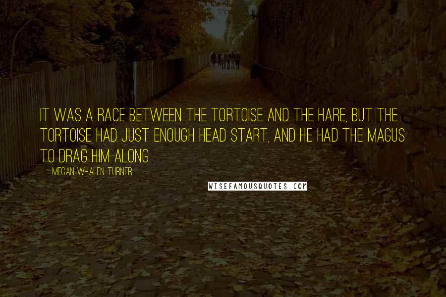 Megan Whalen Turner Quotes: It was a race between the tortoise and the hare, but the tortoise had just enough head start, and he had the magus to drag him along.