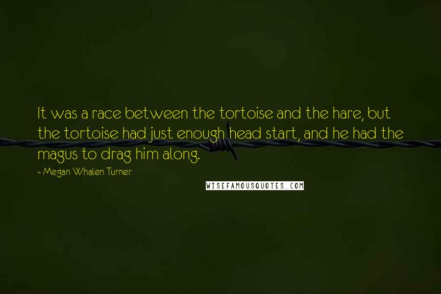 Megan Whalen Turner Quotes: It was a race between the tortoise and the hare, but the tortoise had just enough head start, and he had the magus to drag him along.