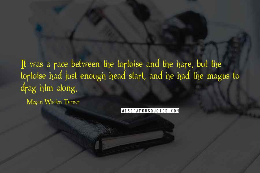 Megan Whalen Turner Quotes: It was a race between the tortoise and the hare, but the tortoise had just enough head start, and he had the magus to drag him along.