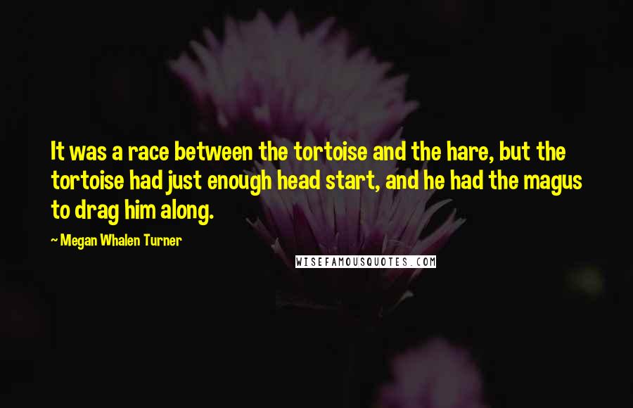 Megan Whalen Turner Quotes: It was a race between the tortoise and the hare, but the tortoise had just enough head start, and he had the magus to drag him along.