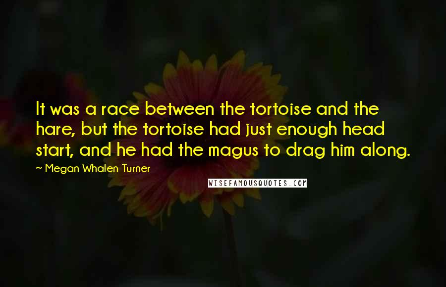 Megan Whalen Turner Quotes: It was a race between the tortoise and the hare, but the tortoise had just enough head start, and he had the magus to drag him along.