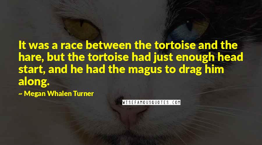 Megan Whalen Turner Quotes: It was a race between the tortoise and the hare, but the tortoise had just enough head start, and he had the magus to drag him along.