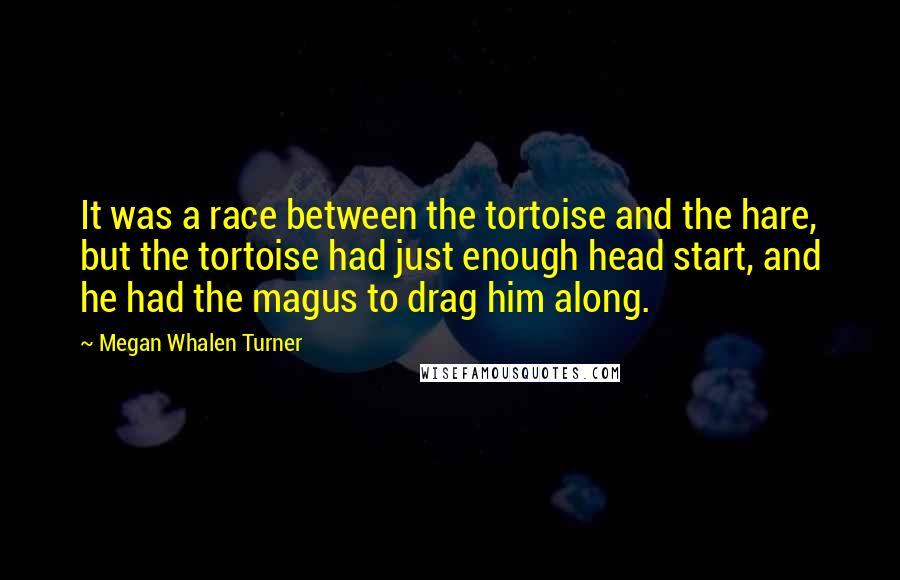 Megan Whalen Turner Quotes: It was a race between the tortoise and the hare, but the tortoise had just enough head start, and he had the magus to drag him along.