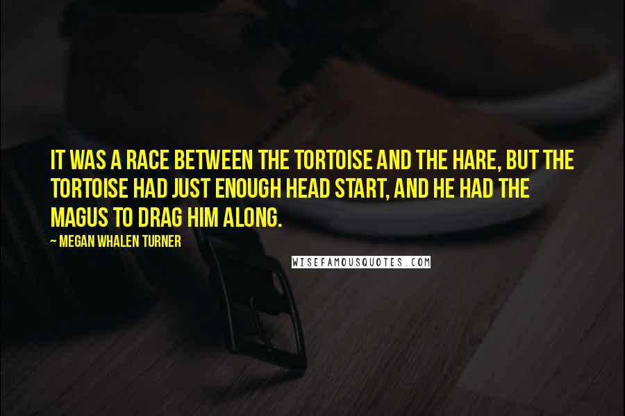 Megan Whalen Turner Quotes: It was a race between the tortoise and the hare, but the tortoise had just enough head start, and he had the magus to drag him along.