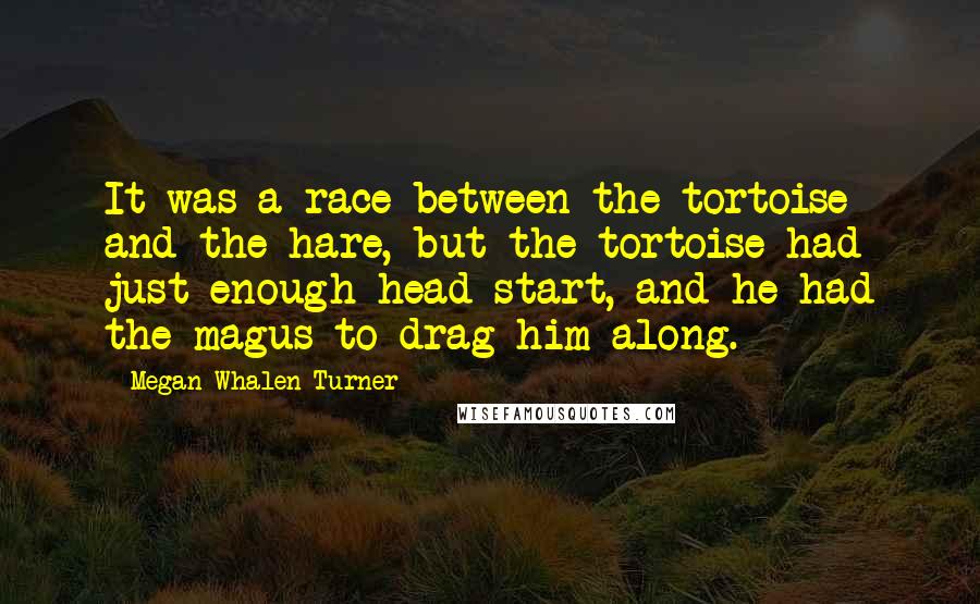 Megan Whalen Turner Quotes: It was a race between the tortoise and the hare, but the tortoise had just enough head start, and he had the magus to drag him along.