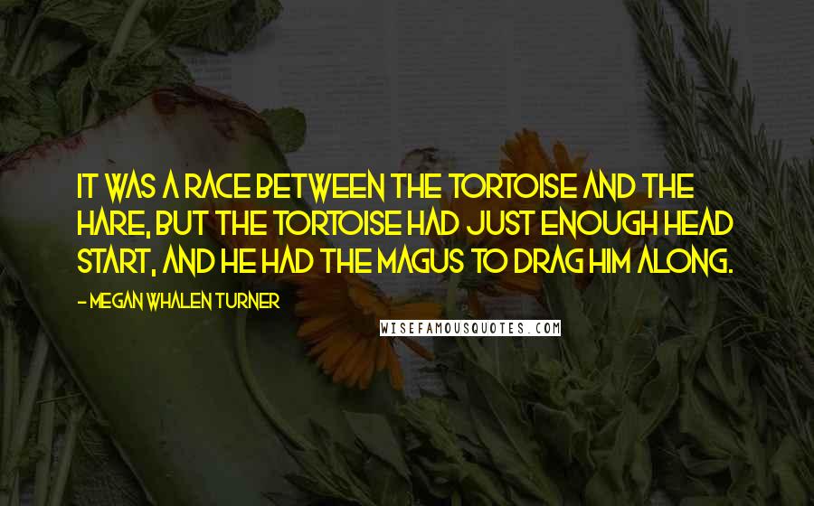 Megan Whalen Turner Quotes: It was a race between the tortoise and the hare, but the tortoise had just enough head start, and he had the magus to drag him along.