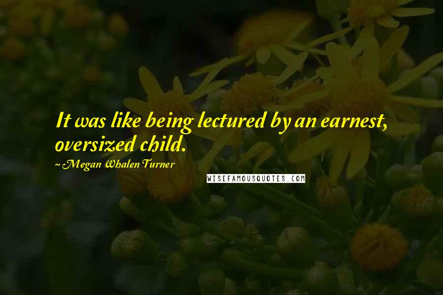 Megan Whalen Turner Quotes: It was like being lectured by an earnest, oversized child.