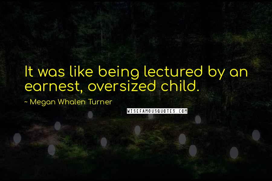 Megan Whalen Turner Quotes: It was like being lectured by an earnest, oversized child.