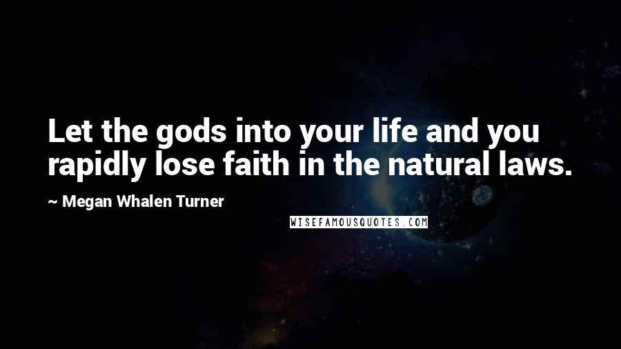 Megan Whalen Turner Quotes: Let the gods into your life and you rapidly lose faith in the natural laws.