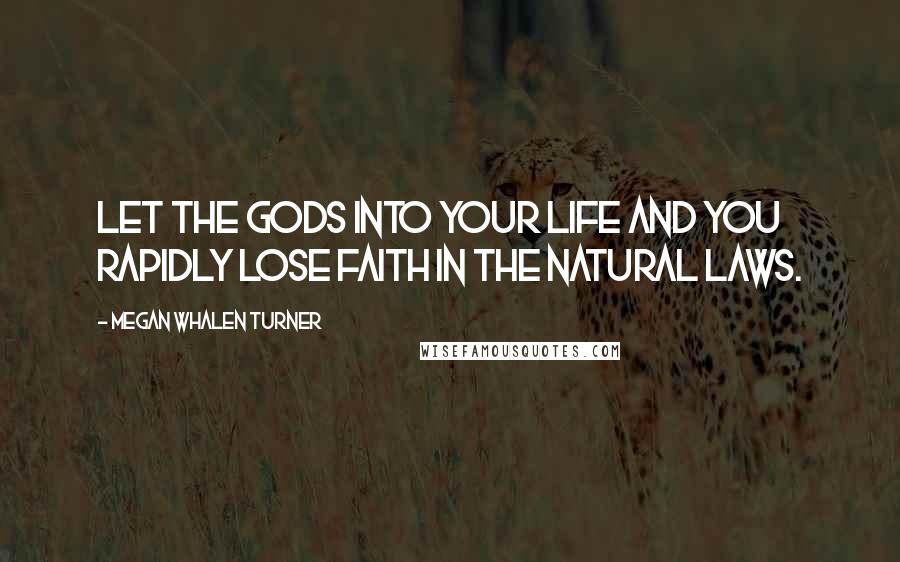 Megan Whalen Turner Quotes: Let the gods into your life and you rapidly lose faith in the natural laws.