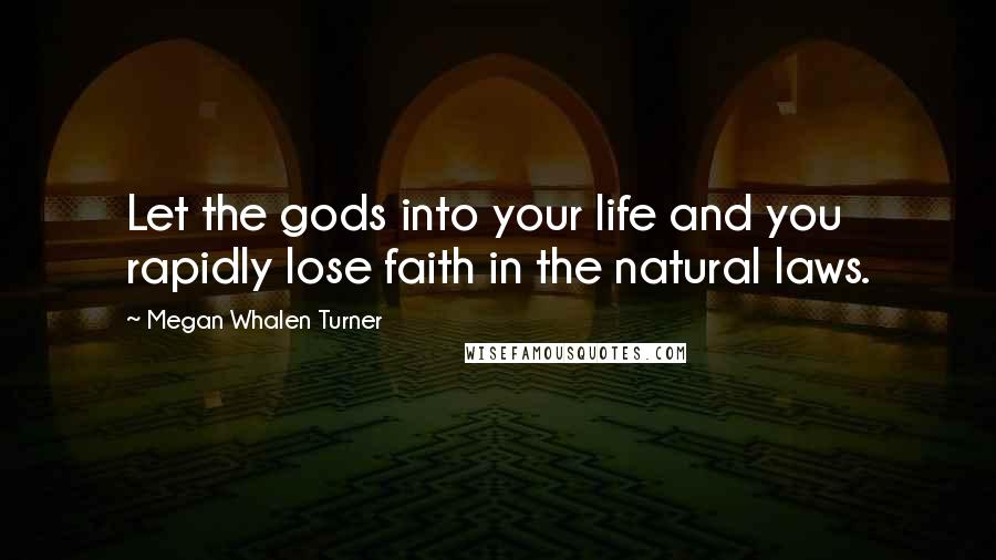 Megan Whalen Turner Quotes: Let the gods into your life and you rapidly lose faith in the natural laws.