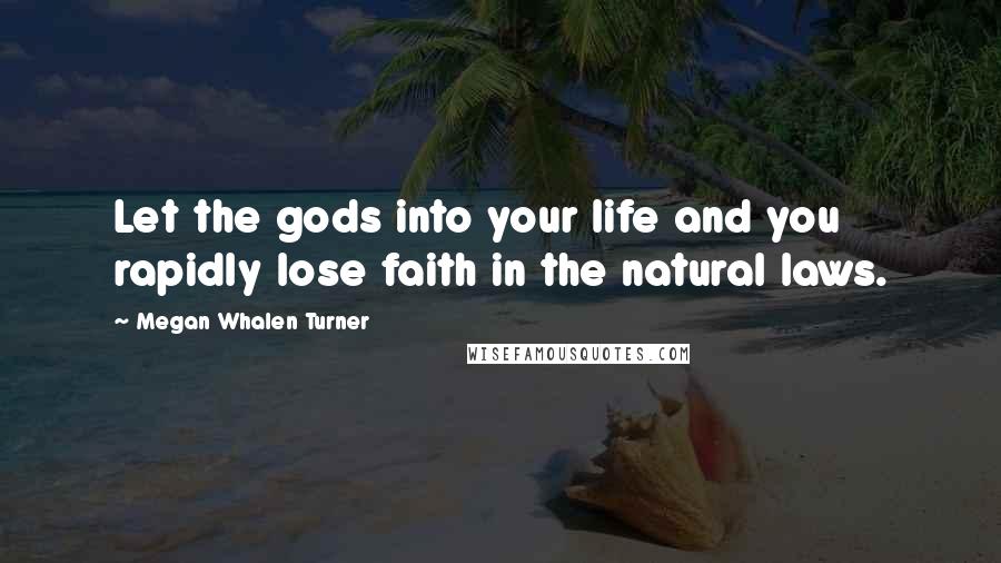 Megan Whalen Turner Quotes: Let the gods into your life and you rapidly lose faith in the natural laws.
