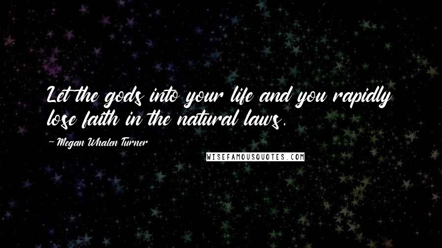 Megan Whalen Turner Quotes: Let the gods into your life and you rapidly lose faith in the natural laws.