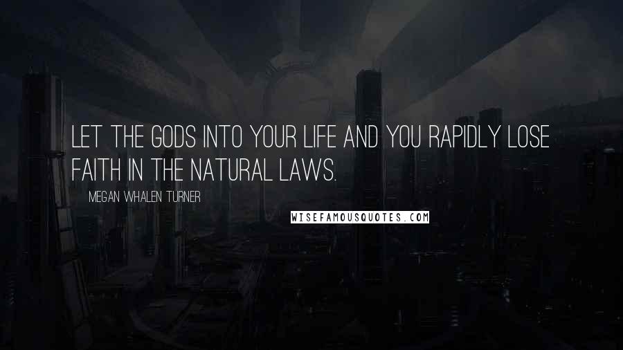 Megan Whalen Turner Quotes: Let the gods into your life and you rapidly lose faith in the natural laws.