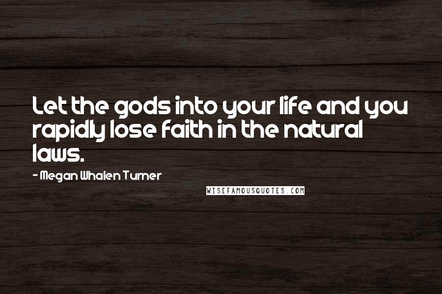 Megan Whalen Turner Quotes: Let the gods into your life and you rapidly lose faith in the natural laws.