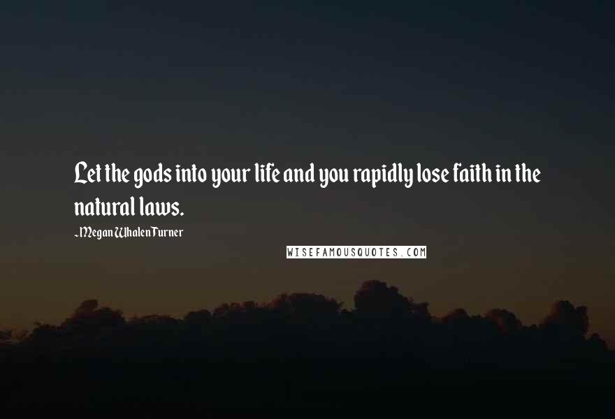 Megan Whalen Turner Quotes: Let the gods into your life and you rapidly lose faith in the natural laws.