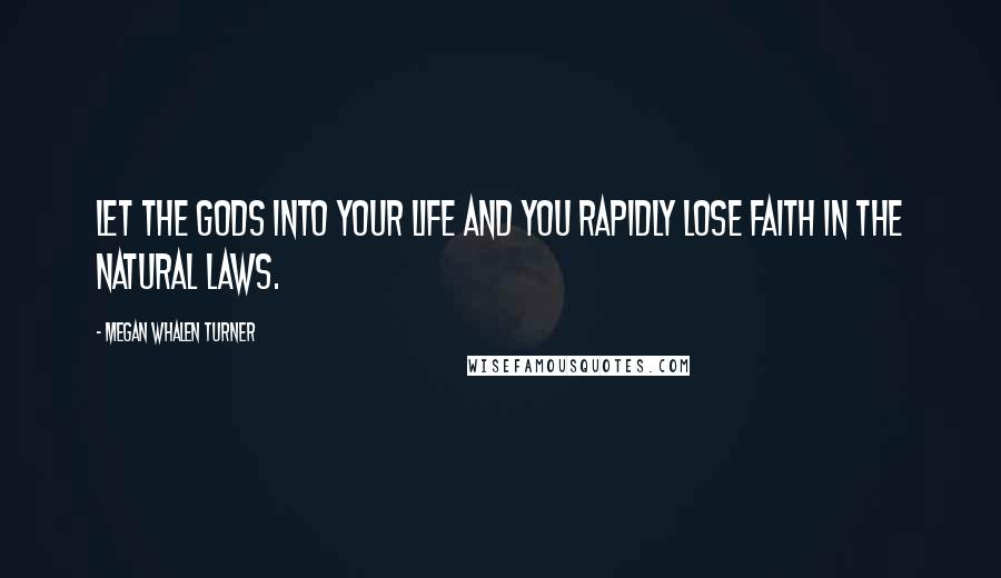 Megan Whalen Turner Quotes: Let the gods into your life and you rapidly lose faith in the natural laws.