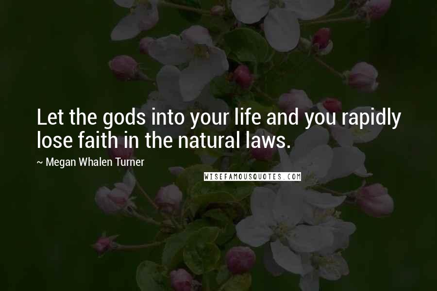 Megan Whalen Turner Quotes: Let the gods into your life and you rapidly lose faith in the natural laws.