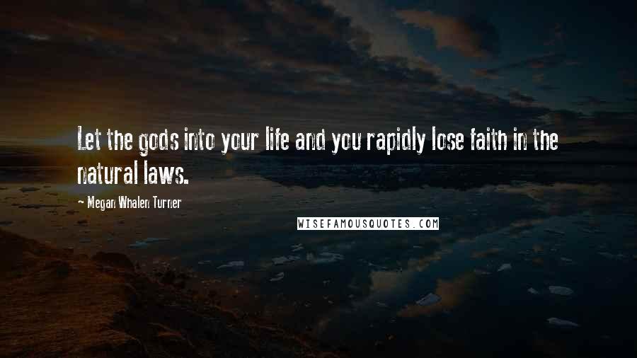 Megan Whalen Turner Quotes: Let the gods into your life and you rapidly lose faith in the natural laws.