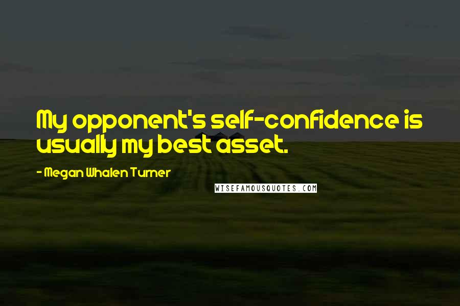 Megan Whalen Turner Quotes: My opponent's self-confidence is usually my best asset.