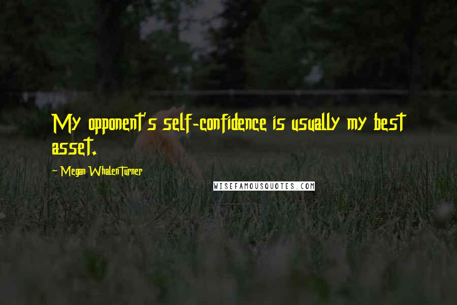 Megan Whalen Turner Quotes: My opponent's self-confidence is usually my best asset.