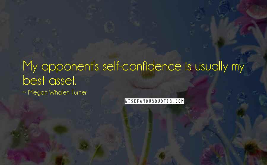 Megan Whalen Turner Quotes: My opponent's self-confidence is usually my best asset.
