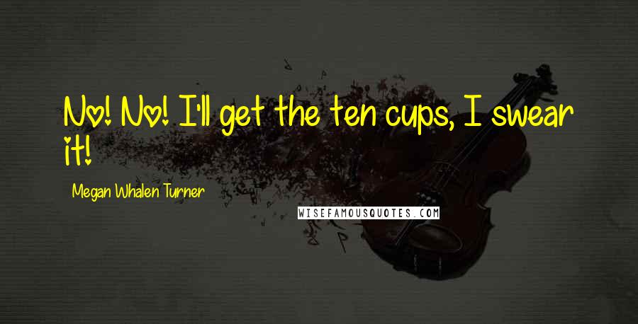 Megan Whalen Turner Quotes: No! No! I'll get the ten cups, I swear it!