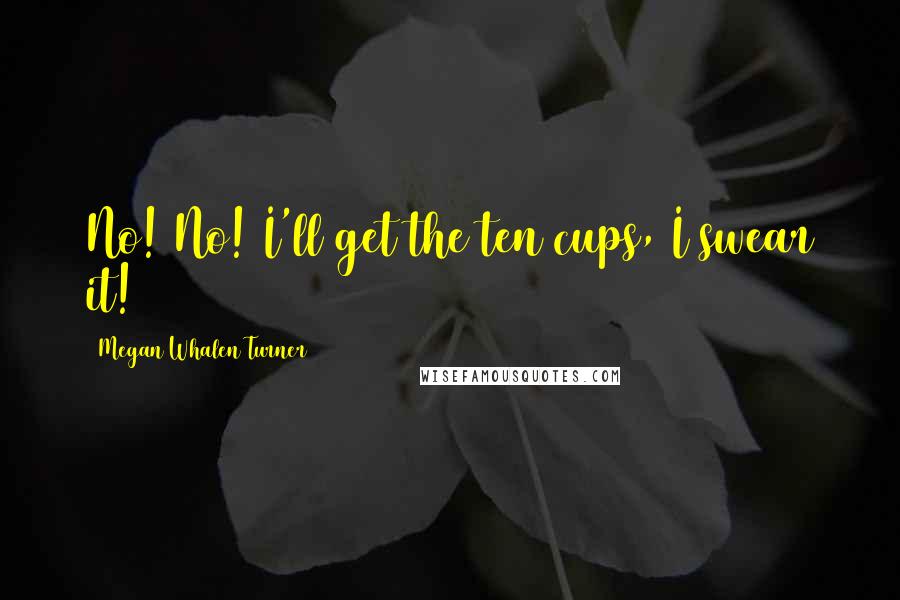 Megan Whalen Turner Quotes: No! No! I'll get the ten cups, I swear it!