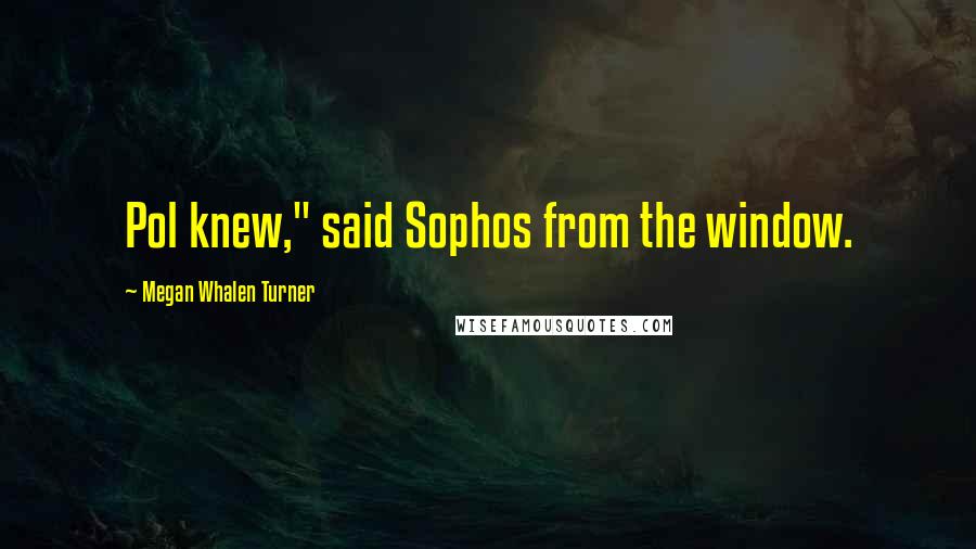 Megan Whalen Turner Quotes: Pol knew," said Sophos from the window.