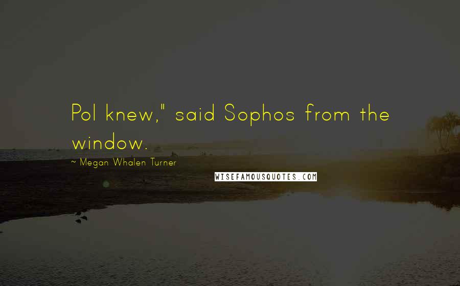 Megan Whalen Turner Quotes: Pol knew," said Sophos from the window.