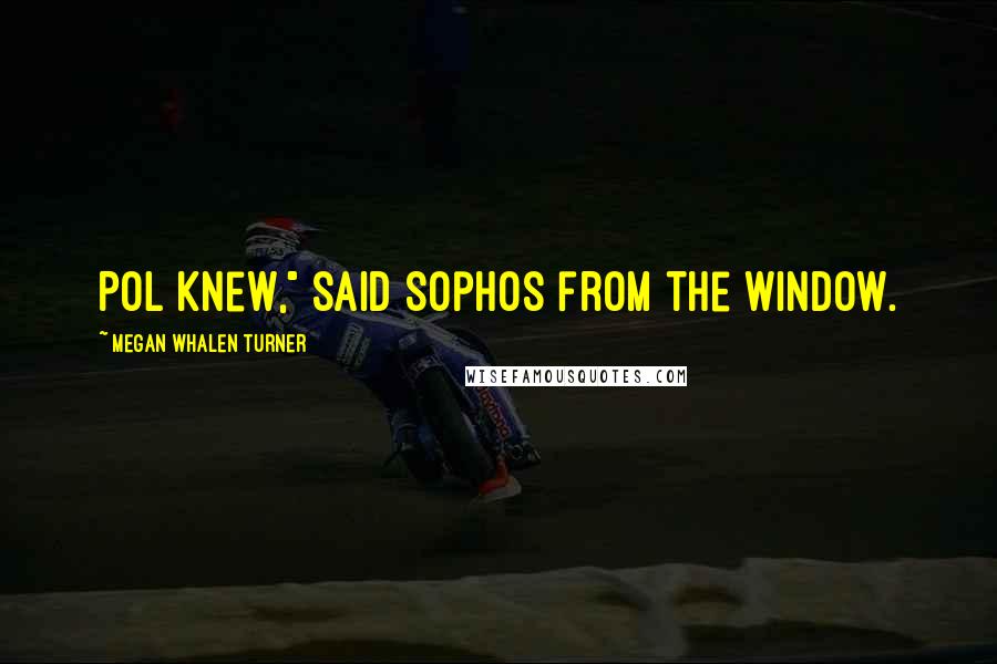 Megan Whalen Turner Quotes: Pol knew," said Sophos from the window.