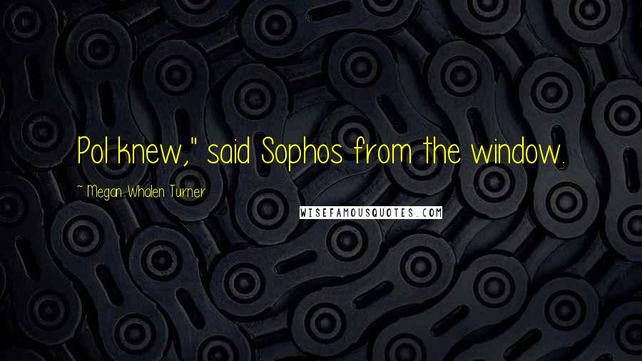 Megan Whalen Turner Quotes: Pol knew," said Sophos from the window.