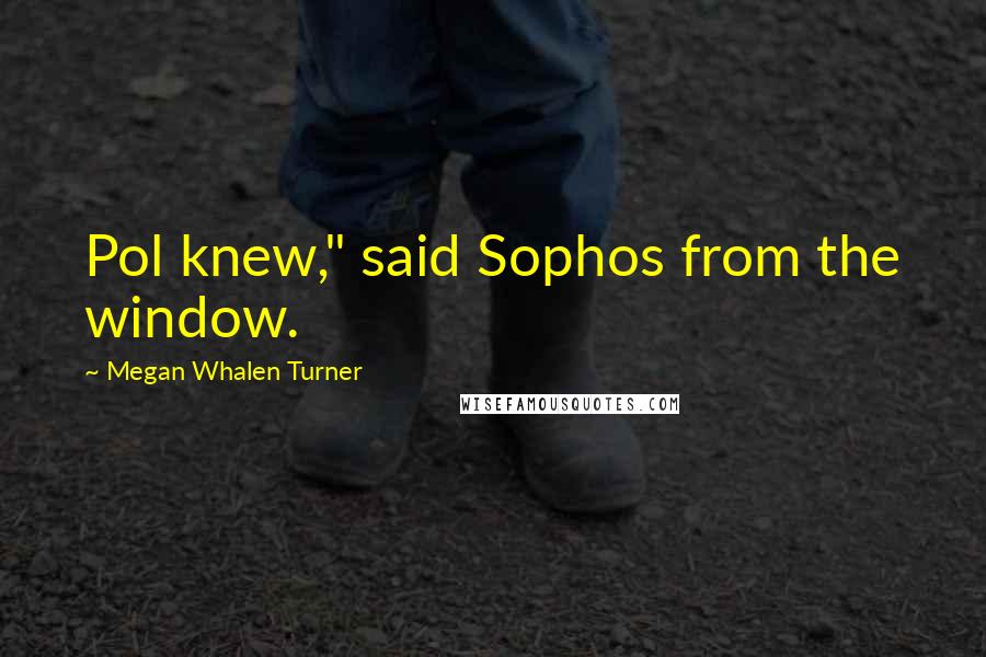 Megan Whalen Turner Quotes: Pol knew," said Sophos from the window.