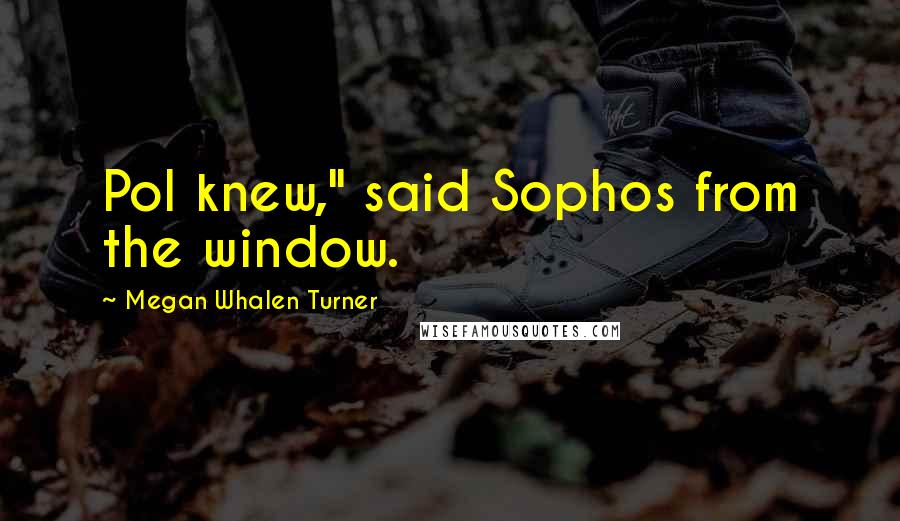 Megan Whalen Turner Quotes: Pol knew," said Sophos from the window.