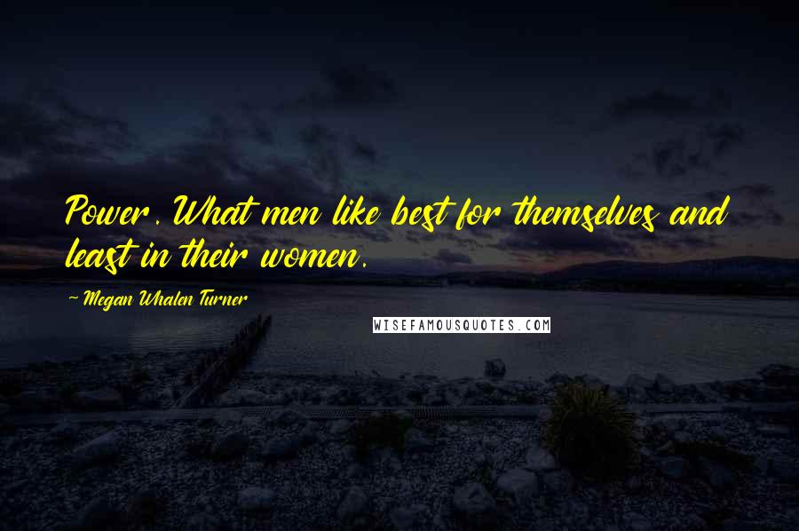 Megan Whalen Turner Quotes: Power. What men like best for themselves and least in their women.