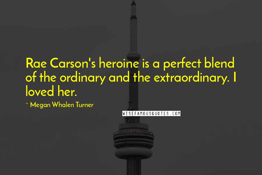 Megan Whalen Turner Quotes: Rae Carson's heroine is a perfect blend of the ordinary and the extraordinary. I loved her.