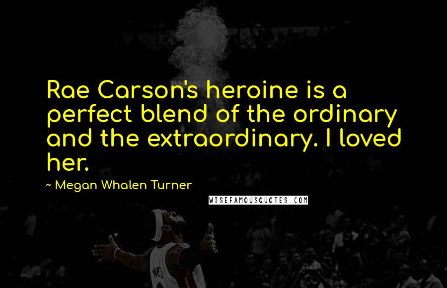 Megan Whalen Turner Quotes: Rae Carson's heroine is a perfect blend of the ordinary and the extraordinary. I loved her.