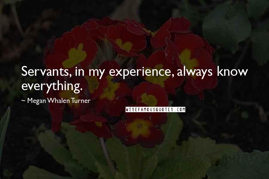 Megan Whalen Turner Quotes: Servants, in my experience, always know everything.