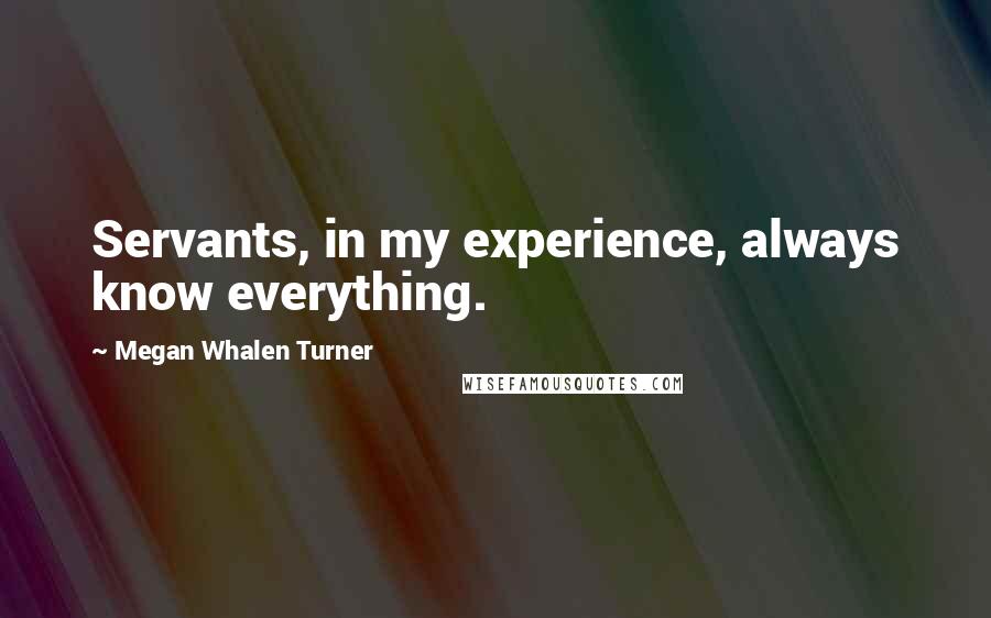 Megan Whalen Turner Quotes: Servants, in my experience, always know everything.