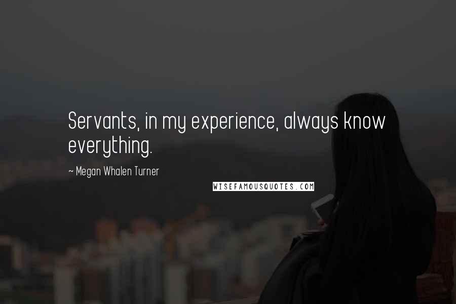 Megan Whalen Turner Quotes: Servants, in my experience, always know everything.