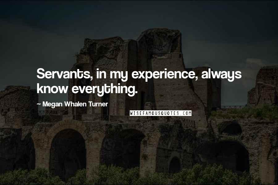 Megan Whalen Turner Quotes: Servants, in my experience, always know everything.